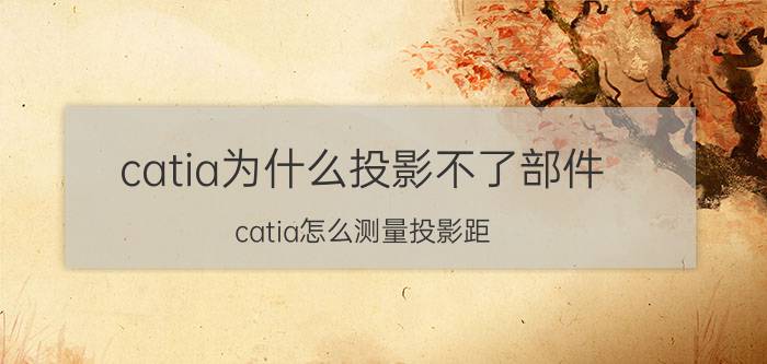 catia为什么投影不了部件 catia怎么测量投影距？